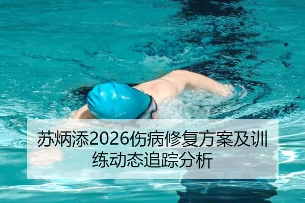 苏炳添2026伤病修复方案及训练动态追踪分析