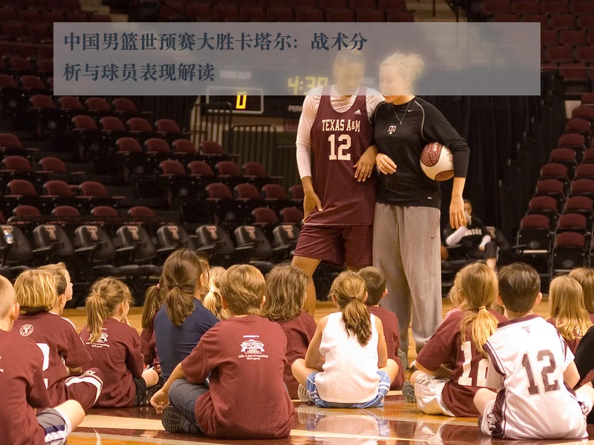 中国男篮世预赛大胜卡塔尔：战术分析与球员表现解读（ky.appAPP）